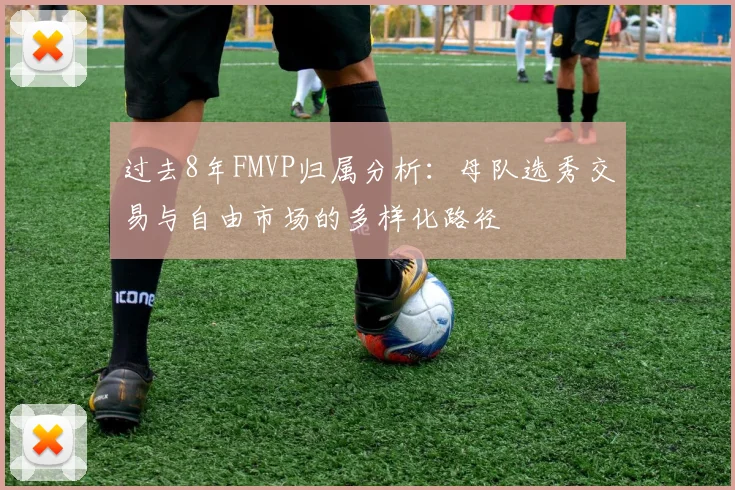 过去8年FMVP归属分析：母队选秀交易与自由市场的多样化路径