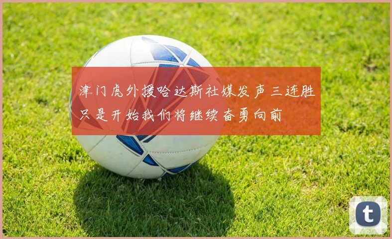 津门虎外援哈达斯社媒发声三连胜只是开始我们将继续奋勇向前