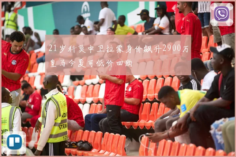 21岁科莫中卫拉蒙身价飙升2900万皇马今夏可低价回购
