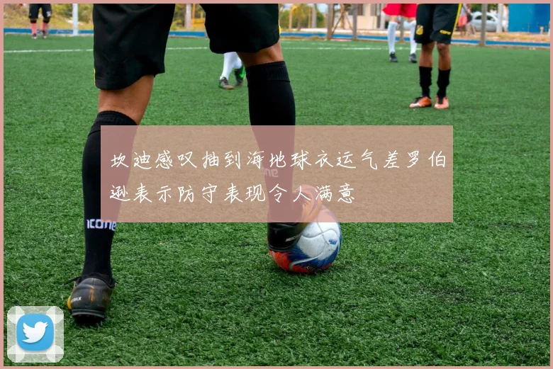 坎迪感叹抽到海地球衣运气差罗伯逊表示防守表现令人满意