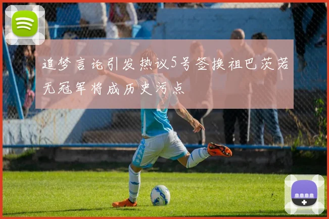 追梦言论引发热议5号签换祖巴茨若无冠军将成历史污点