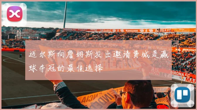 迈尔斯向詹姆斯发出邀请费城是赢球夺冠的最佳选择