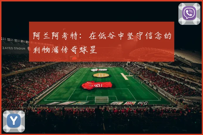 阿兰阿考特：在低谷中坚守信念的利物浦传奇球星