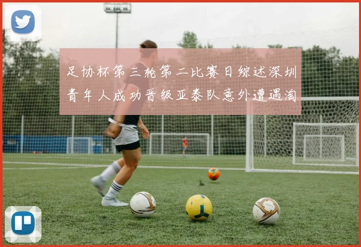 足协杯第三轮第二比赛日综述深圳青年人成功晋级亚泰队意外遭遇淘汰