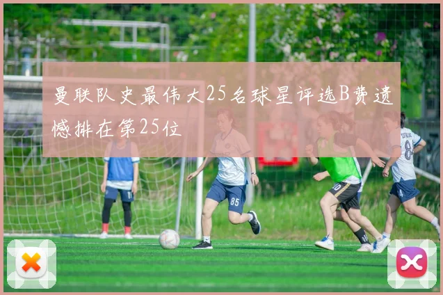 曼联队史最伟大25名球星评选B费遗憾排在第25位