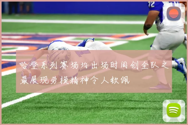 哈登系列赛场均出场时间创全队之最展现劳模精神令人钦佩