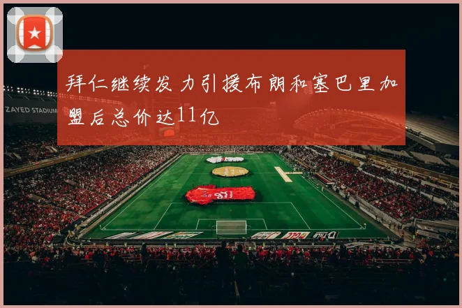 拜仁继续发力引援布朗和塞巴里加盟后总价达11亿
