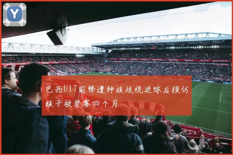 巴西U17前锋遭种族歧视进球后模仿猴子被禁赛四个月