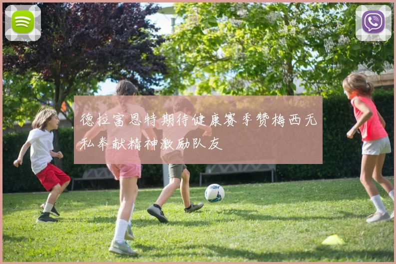 德拉富恩特期待健康赛季赞梅西无私奉献精神激励队友